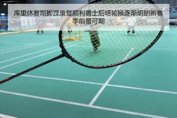 库里休赛期脚踝康复顺利勇士后场轮换逐渐明朗新赛季前景可期