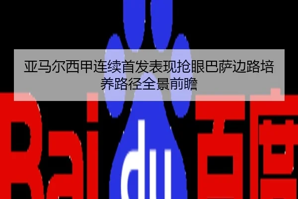 亚马尔西甲连续首发表现抢眼巴萨边路培养路径全景前瞻