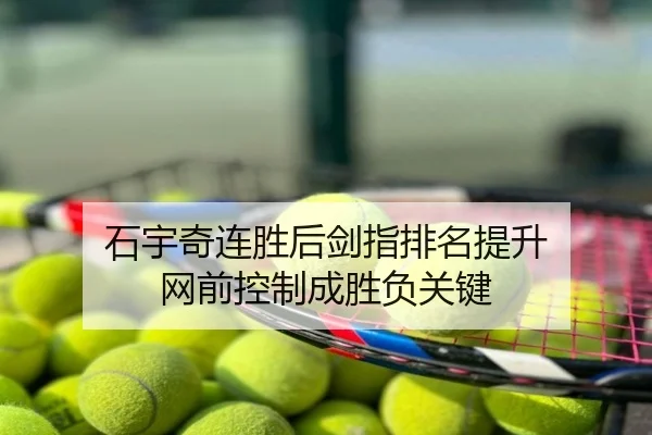 石宇奇连胜后剑指排名提升 网前控制成胜负关键