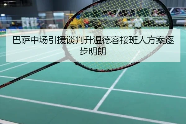 巴萨中场引援谈判升温德容接班人方案逐步明朗