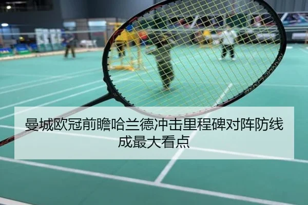 曼城欧冠前瞻哈兰德冲击里程碑对阵防线成最大看点
