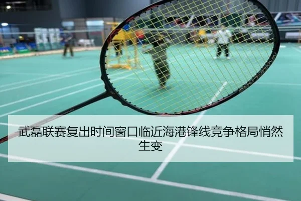武磊联赛复出时间窗口临近海港锋线竞争格局悄然生变
